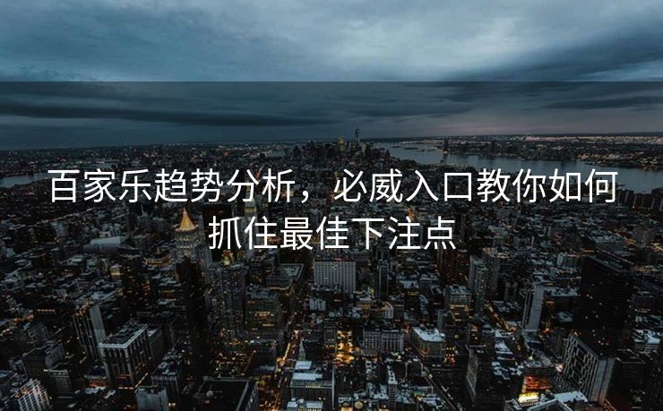 百家乐趋势分析,必威入口教你如何抓住最佳下注点 第2张 百家乐趋势分析,必威入口教你如何抓住最佳下注点 第2张